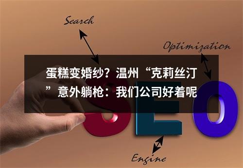 蛋糕变婚纱？温州“克莉丝汀”意外躺枪：我们公司好着呢