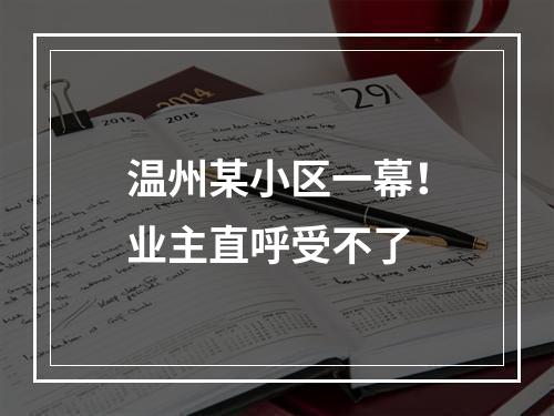温州某小区一幕！业主直呼受不了