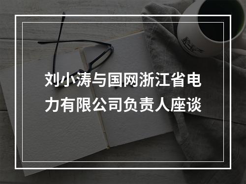 刘小涛与国网浙江省电力有限公司负责人座谈