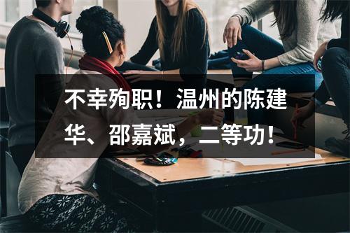 不幸殉职！温州的陈建华、邵嘉斌，二等功！