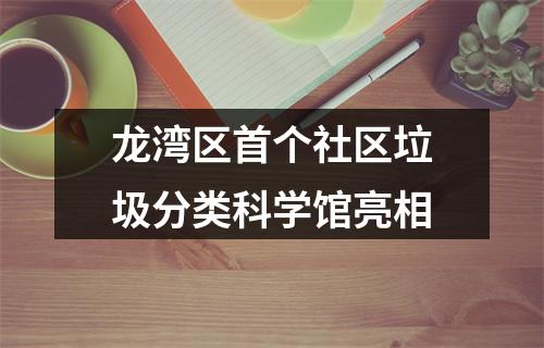 龙湾区首个社区垃圾分类科学馆亮相