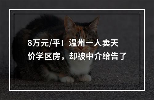 8万元/平！温州一人卖天价学区房，却被中介给告了
