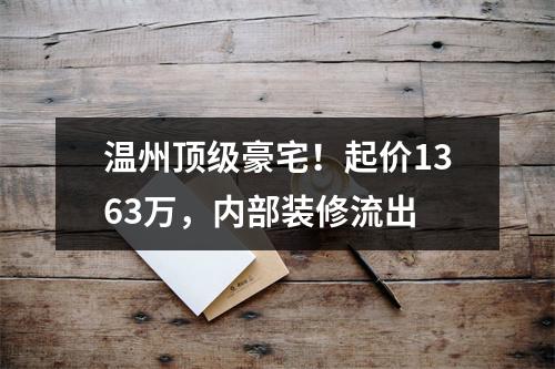 温州顶级豪宅！起价1363万，内部装修流出