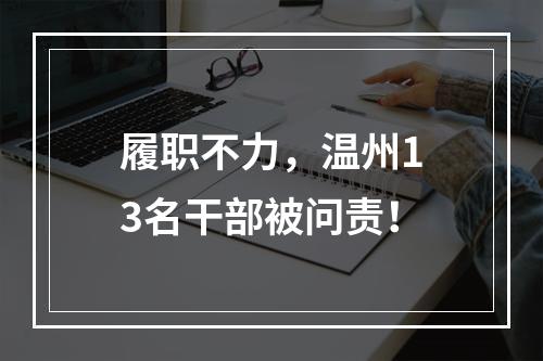 履职不力，温州13名干部被问责！