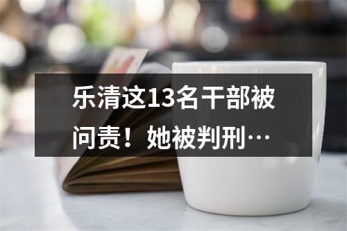 乐清这13名干部被问责！她被判刑…