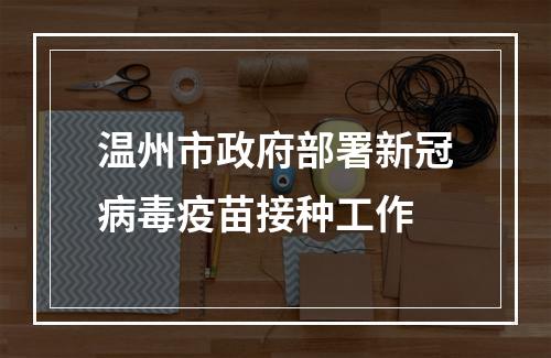 温州市政府部署新冠病毒疫苗接种工作
