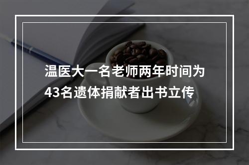 温医大一名老师两年时间为43名遗体捐献者出书立传