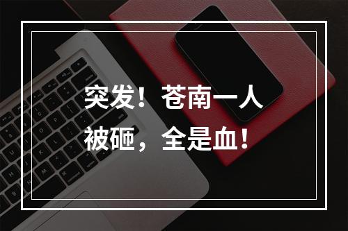 突发！苍南一人被砸，全是血！