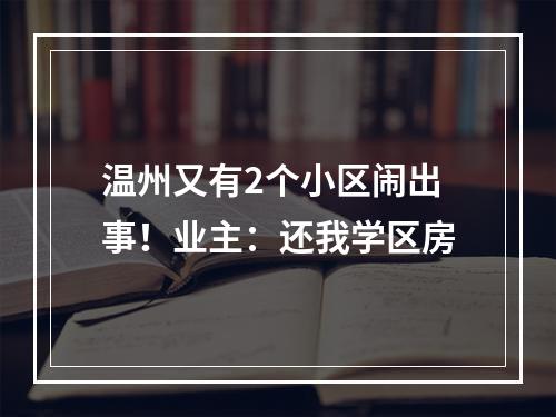 温州又有2个小区闹出事！业主：还我学区房