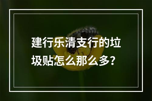 建行乐清支行的垃圾贴怎么那么多？