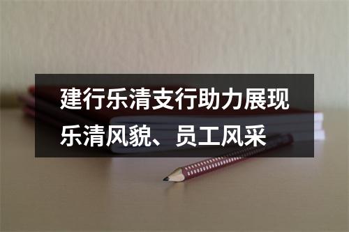 建行乐清支行助力展现乐清风貌、员工风采