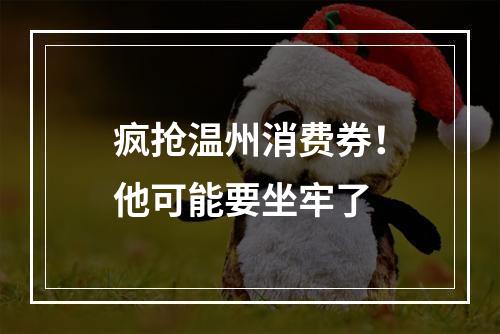 疯抢温州消费券！他可能要坐牢了