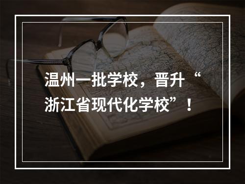 温州一批学校，晋升“浙江省现代化学校”！