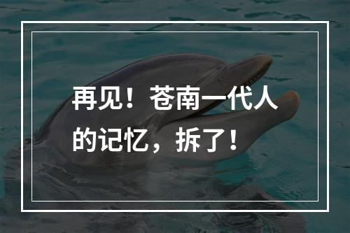 再见！苍南一代人的记忆，拆了！