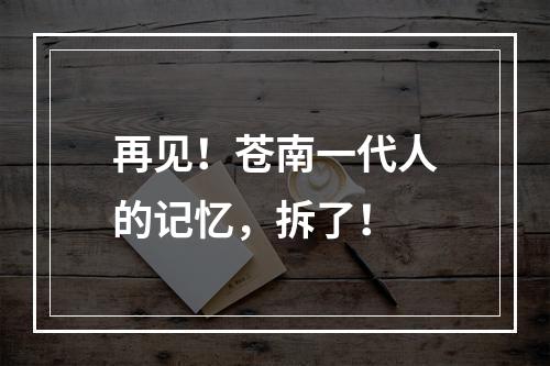 再见！苍南一代人的记忆，拆了！