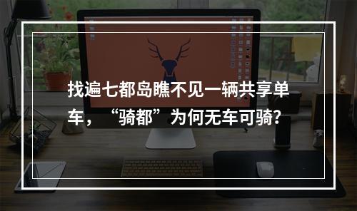 找遍七都岛瞧不见一辆共享单车，“骑都”为何无车可骑？