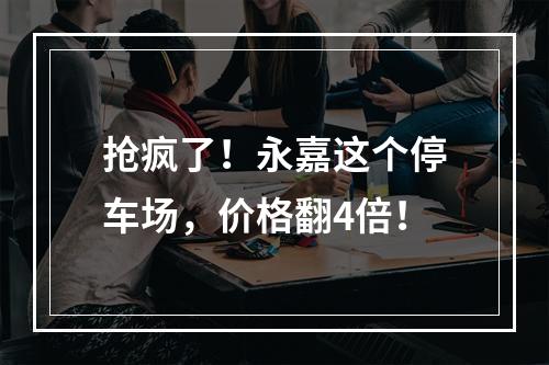 抢疯了！永嘉这个停车场，价格翻4倍！