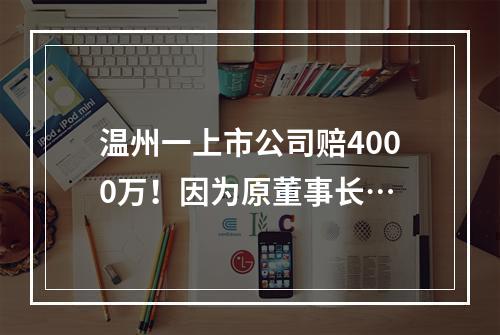 温州一上市公司赔4000万！因为原董事长…