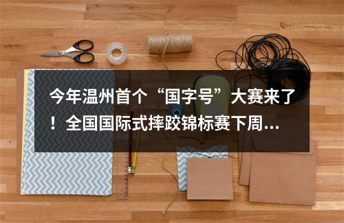 今年温州首个“国字号”大赛来了！全国国际式摔跤锦标赛下周五在温开赛