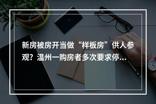 新房被房开当做“样板房”供人参观？温州一购房者多次要求停止侵权均被拒绝