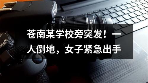 苍南某学校旁突发！一人倒地，女子紧急出手