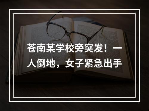 苍南某学校旁突发！一人倒地，女子紧急出手