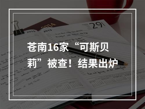 苍南16家“可斯贝莉”被查！结果出炉