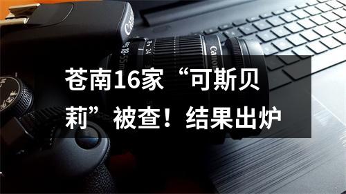苍南16家“可斯贝莉”被查！结果出炉