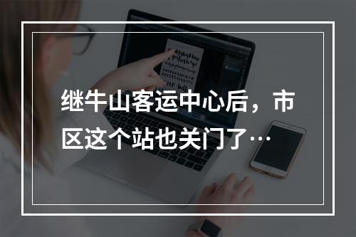 继牛山客运中心后，市区这个站也关门了…