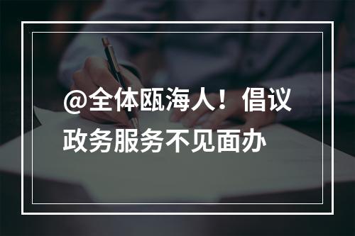 @全体瓯海人！倡议政务服务不见面办