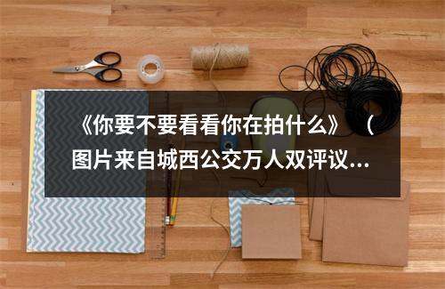 《你要不要看看你在拍什么》 （图片来自城西公交万人双评议相关视频）