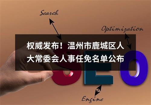 权威发布！温州市鹿城区人大常委会人事任免名单公布