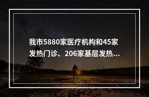 我市5880家医疗机构和45家发热门诊、206家基层发热诊室全力保障群众健康
