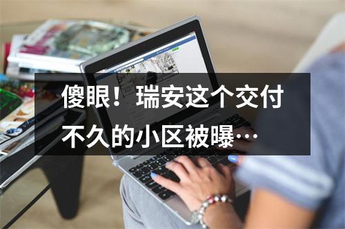 傻眼！瑞安这个交付不久的小区被曝…