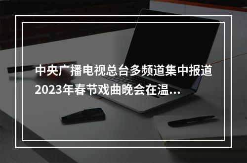 中央广播电视总台多频道集中报道2023年春节戏曲晚会在温州录制