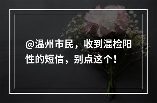 @温州市民，收到混检阳性的短信，别点这个！