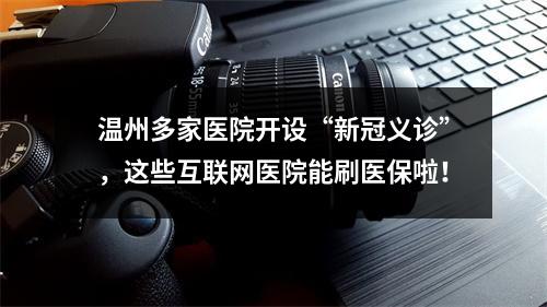 温州多家医院开设“新冠义诊”，这些互联网医院能刷医保啦！