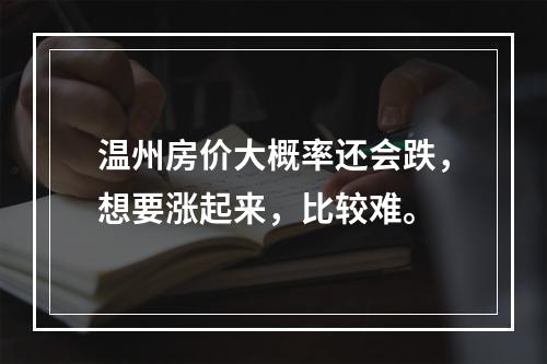 温州房价大概率还会跌，想要涨起来，比较难。