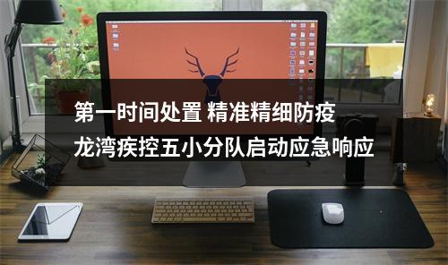 第一时间处置 精准精细防疫 龙湾疾控五小分队启动应急响应