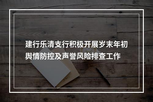 建行乐清支行积极开展岁末年初舆情防控及声誉风险排查工作