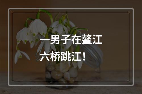 一男子在鳌江六桥跳江！