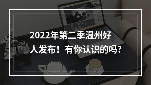 2022年第二季温州好人发布！有你认识的吗?