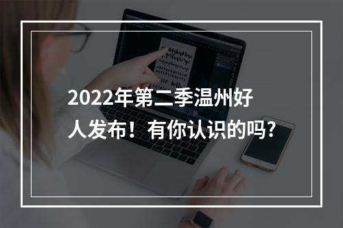 2022年第二季温州好人发布！有你认识的吗?