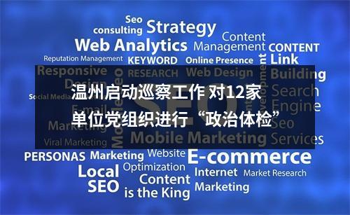 温州启动巡察工作 对12家单位党组织进行“政治体检”