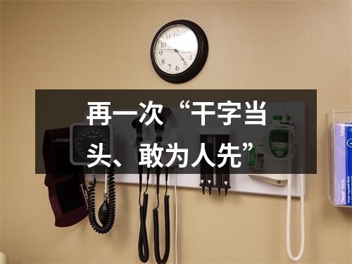 再一次“干字当头、敢为人先”