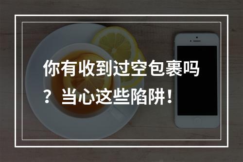 你有收到过空包裹吗？当心这些陷阱！