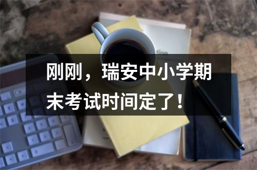 刚刚，瑞安中小学期末考试时间定了！