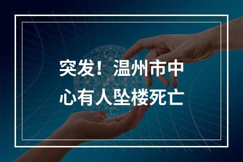 突发！温州市中心有人坠楼死亡