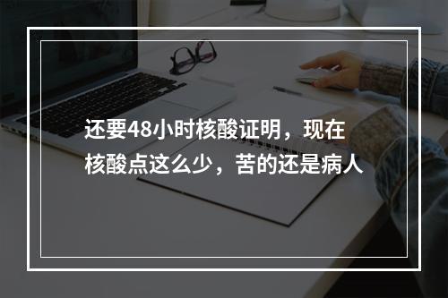还要48小时核酸证明，现在核酸点这么少，苦的还是病人