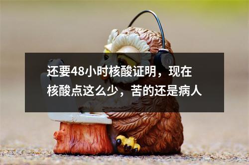还要48小时核酸证明，现在核酸点这么少，苦的还是病人
